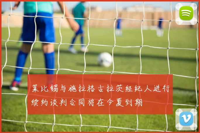 莱比锡与施拉格古拉茨经纪人进行续约谈判合同将在今夏到期