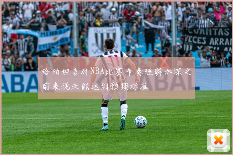哈珀坦言对NBA比赛节奏理解加深之前表现未能达到预期标准