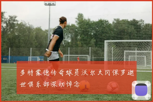 多特蒙德传奇球员沃尔夫冈保罗逝世俱乐部深切悼念