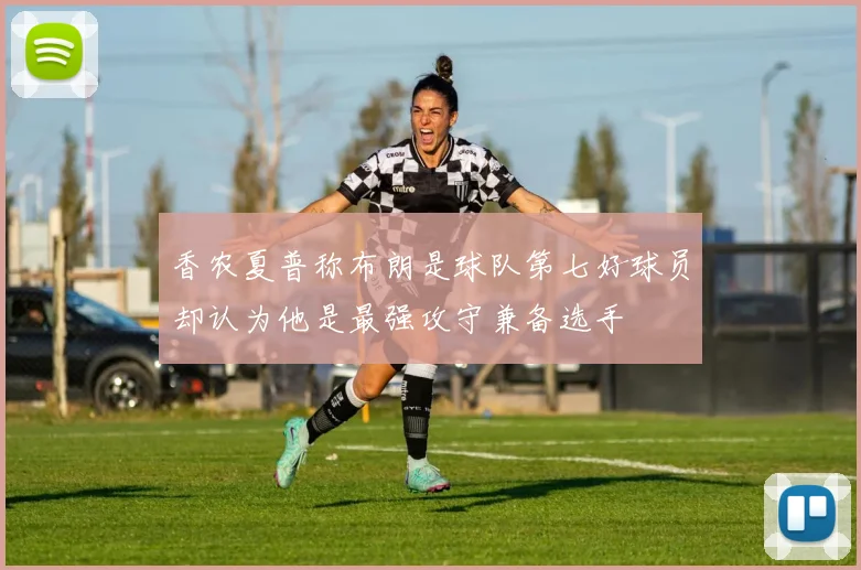 香农夏普称布朗是球队第七好球员却认为他是最强攻守兼备选手