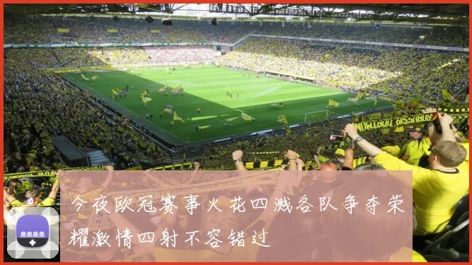 今夜欧冠赛事火花四溅各队争夺荣耀激情四射不容错过